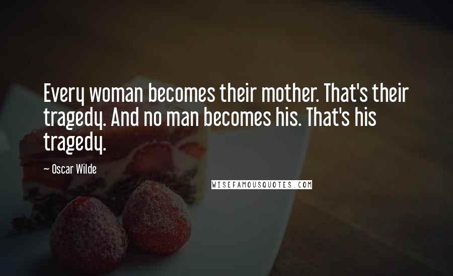 Oscar Wilde Quotes: Every woman becomes their mother. That's their tragedy. And no man becomes his. That's his tragedy.