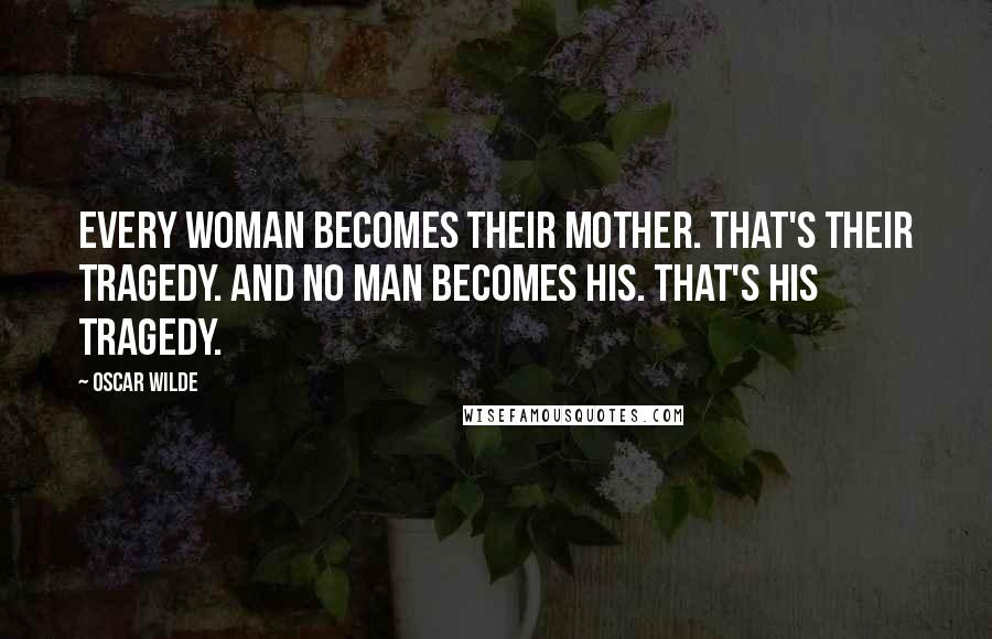 Oscar Wilde Quotes: Every woman becomes their mother. That's their tragedy. And no man becomes his. That's his tragedy.