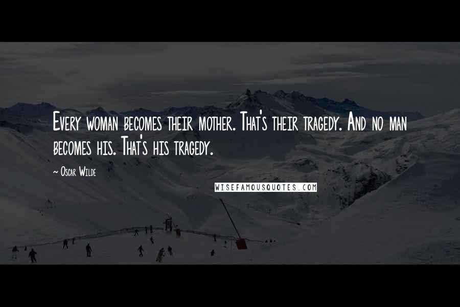 Oscar Wilde Quotes: Every woman becomes their mother. That's their tragedy. And no man becomes his. That's his tragedy.