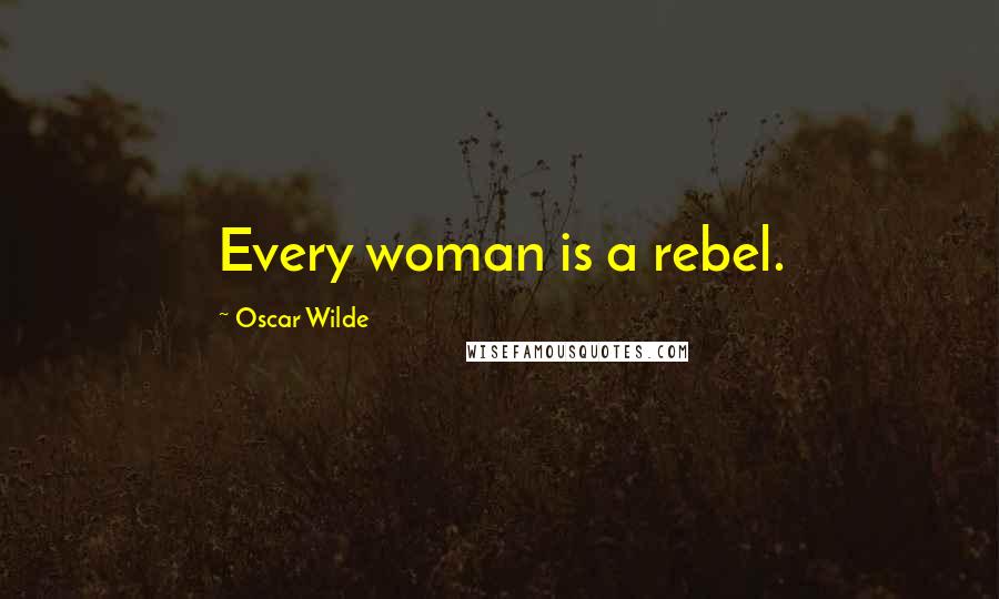 Oscar Wilde Quotes: Every woman is a rebel.