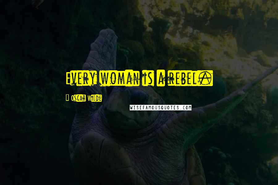 Oscar Wilde Quotes: Every woman is a rebel.