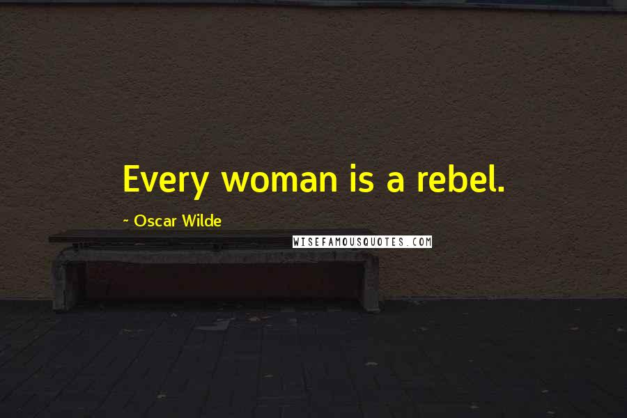 Oscar Wilde Quotes: Every woman is a rebel.