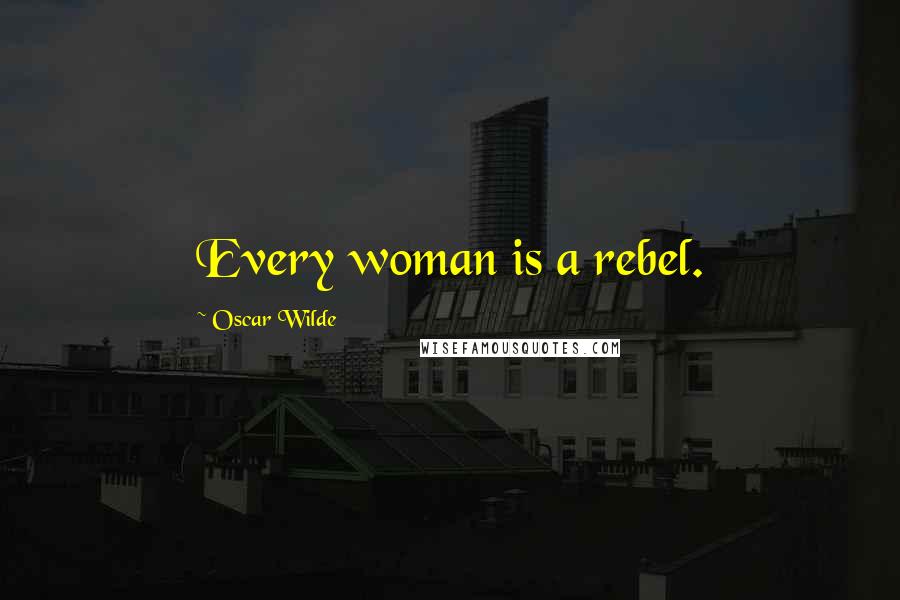 Oscar Wilde Quotes: Every woman is a rebel.