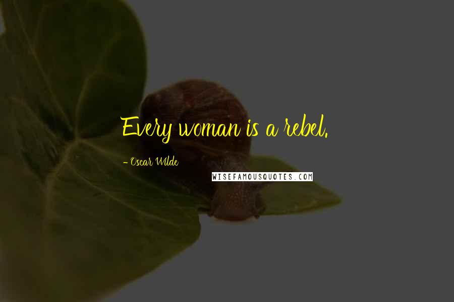 Oscar Wilde Quotes: Every woman is a rebel.