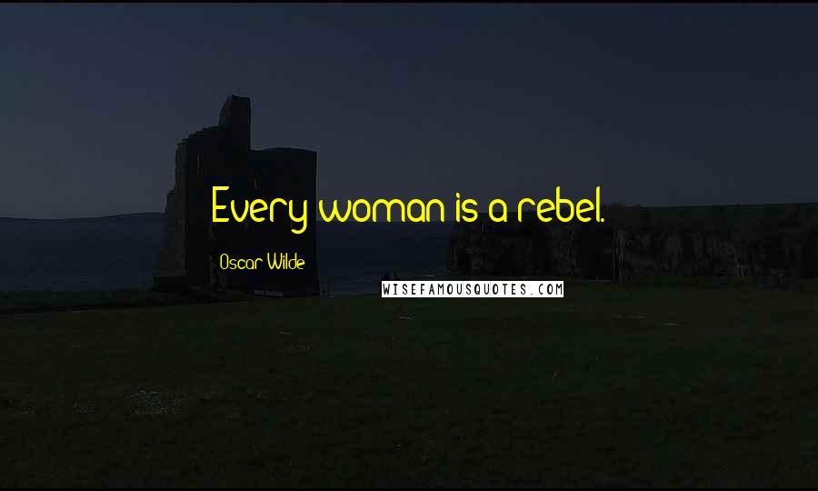 Oscar Wilde Quotes: Every woman is a rebel.
