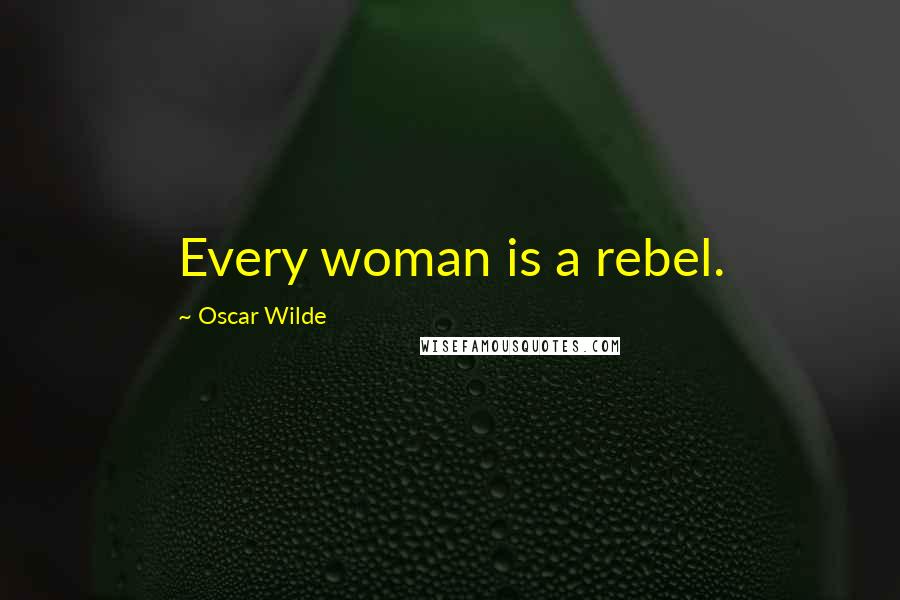 Oscar Wilde Quotes: Every woman is a rebel.