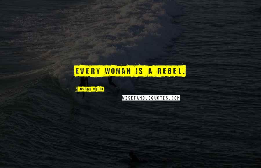 Oscar Wilde Quotes: Every woman is a rebel.