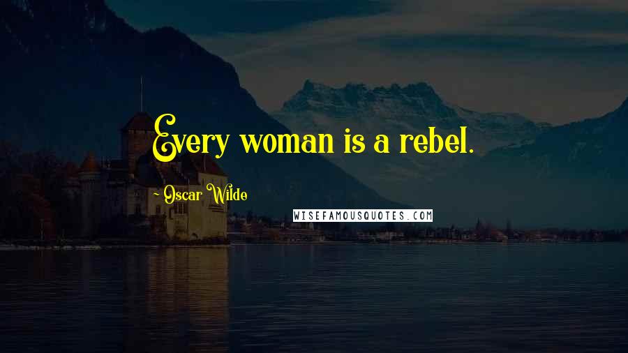 Oscar Wilde Quotes: Every woman is a rebel.