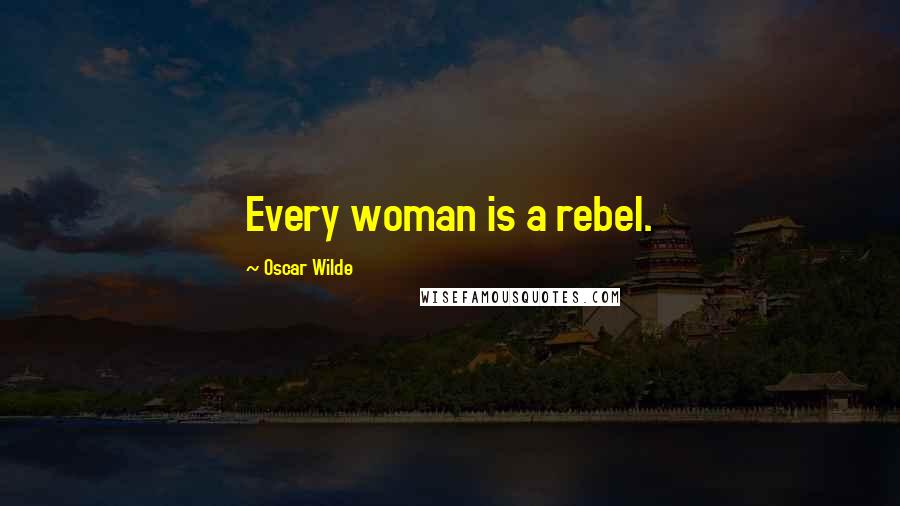 Oscar Wilde Quotes: Every woman is a rebel.