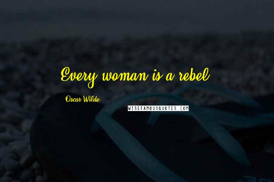 Oscar Wilde Quotes: Every woman is a rebel.