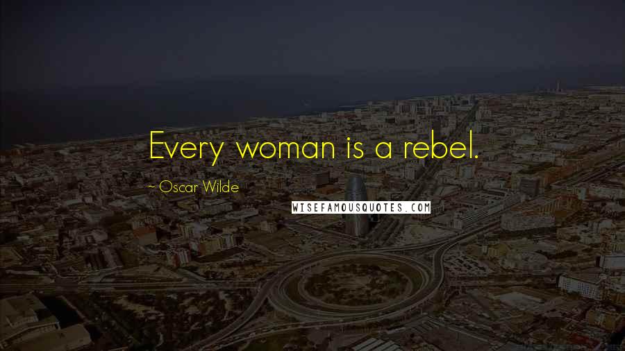 Oscar Wilde Quotes: Every woman is a rebel.