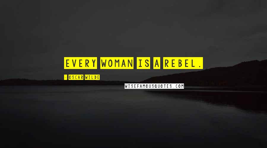 Oscar Wilde Quotes: Every woman is a rebel.