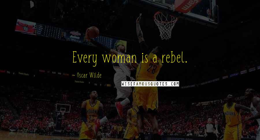 Oscar Wilde Quotes: Every woman is a rebel.