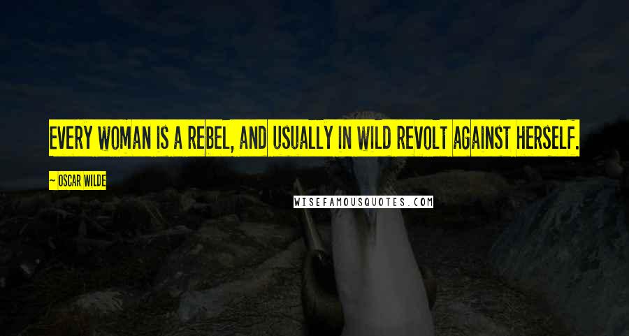 Oscar Wilde Quotes: Every woman is a rebel, and usually in wild revolt against herself.
