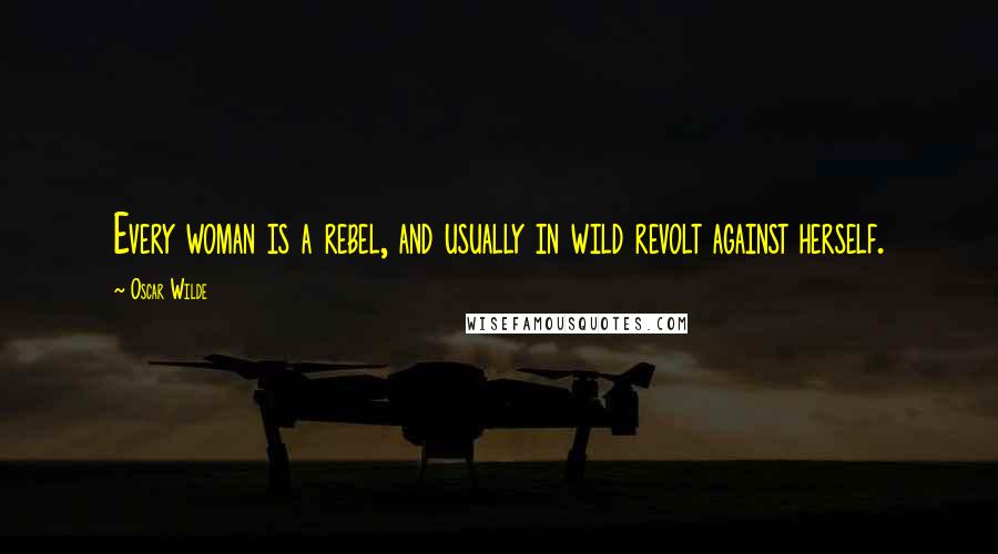 Oscar Wilde Quotes: Every woman is a rebel, and usually in wild revolt against herself.