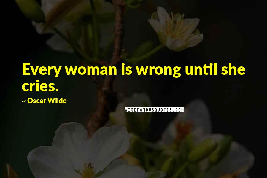 Oscar Wilde Quotes: Every woman is wrong until she cries.