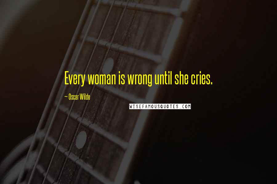 Oscar Wilde Quotes: Every woman is wrong until she cries.