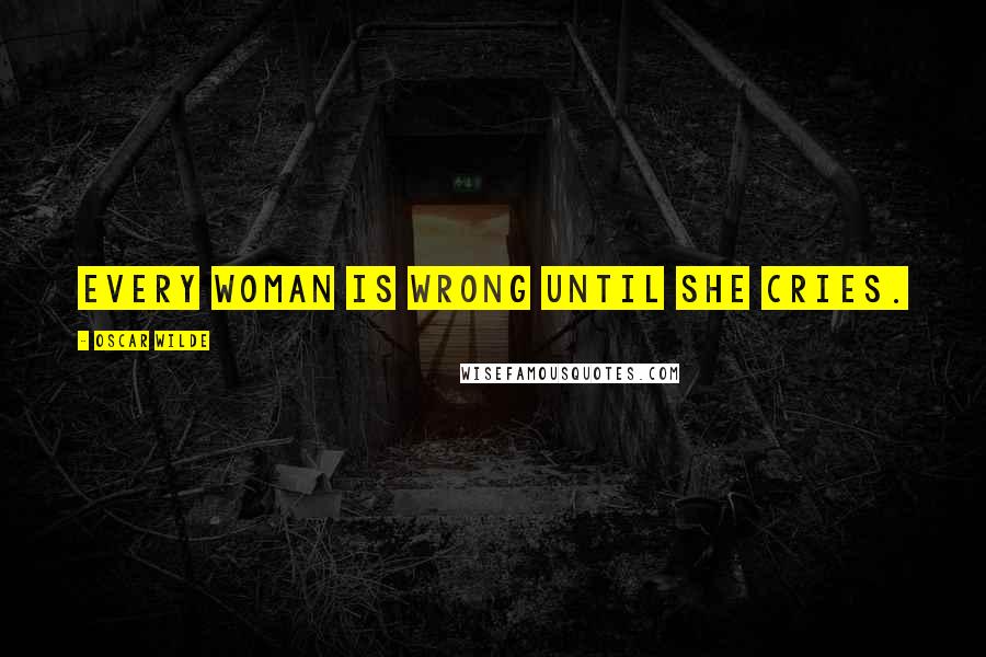 Oscar Wilde Quotes: Every woman is wrong until she cries.