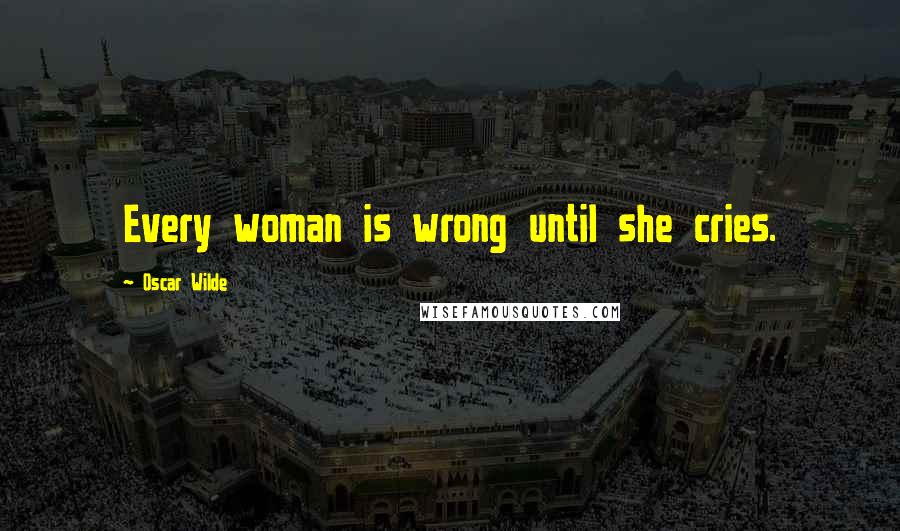 Oscar Wilde Quotes: Every woman is wrong until she cries.