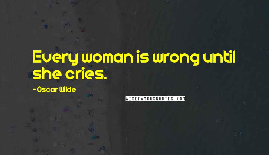 Oscar Wilde Quotes: Every woman is wrong until she cries.