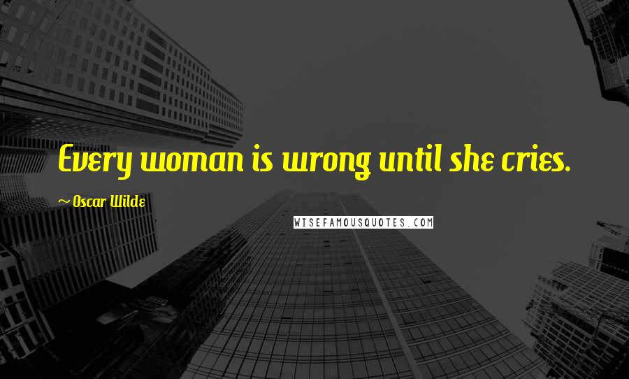 Oscar Wilde Quotes: Every woman is wrong until she cries.