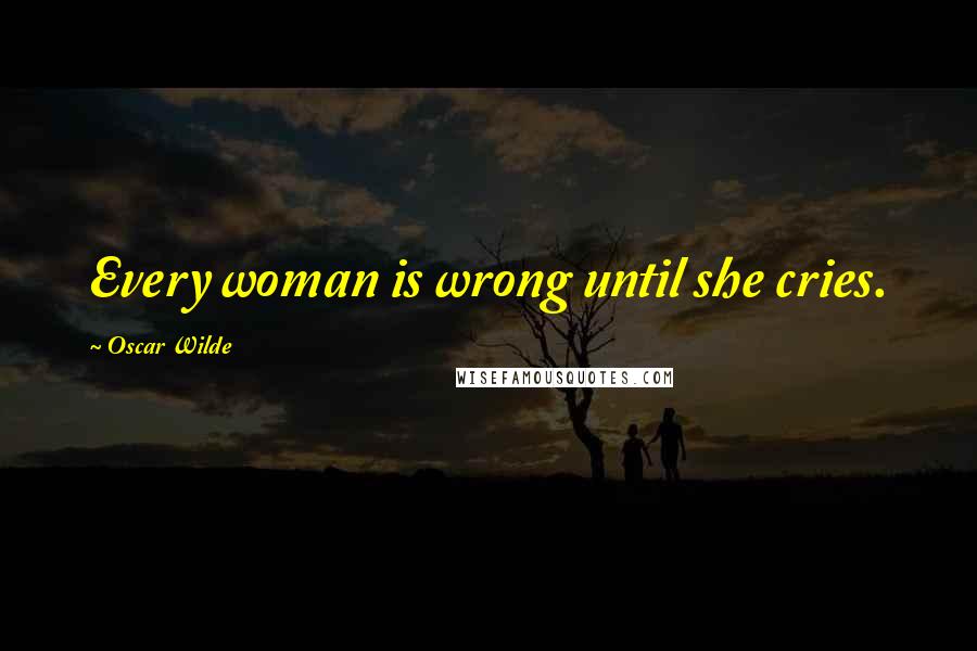 Oscar Wilde Quotes: Every woman is wrong until she cries.