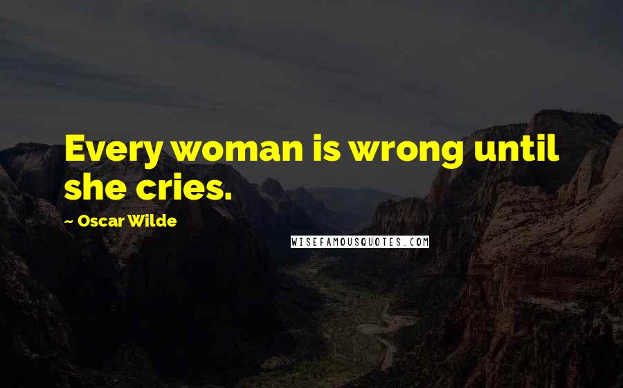 Oscar Wilde Quotes: Every woman is wrong until she cries.