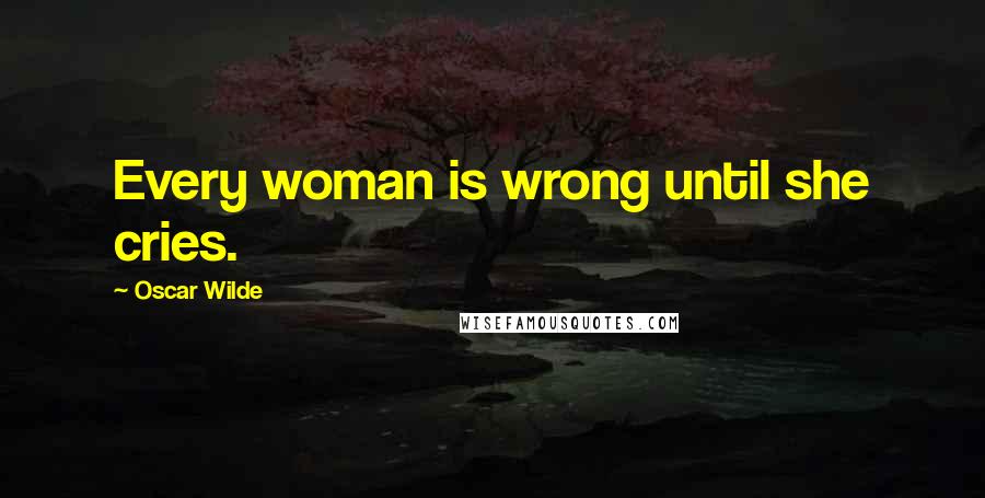 Oscar Wilde Quotes: Every woman is wrong until she cries.