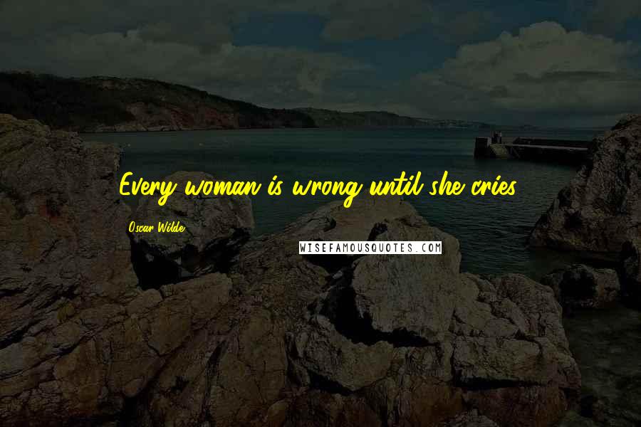 Oscar Wilde Quotes: Every woman is wrong until she cries.