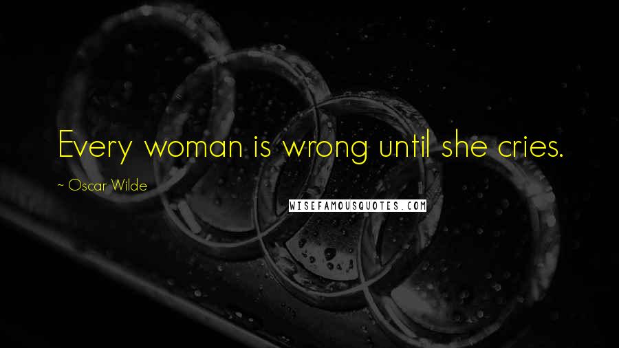 Oscar Wilde Quotes: Every woman is wrong until she cries.