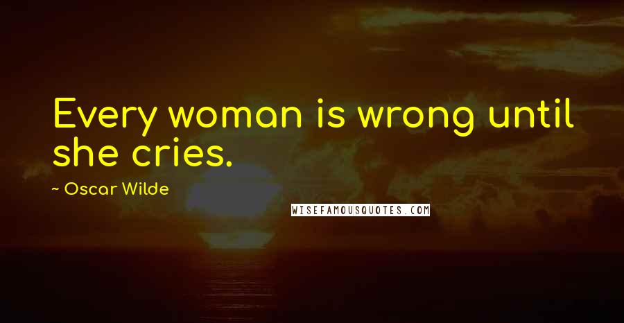 Oscar Wilde Quotes: Every woman is wrong until she cries.