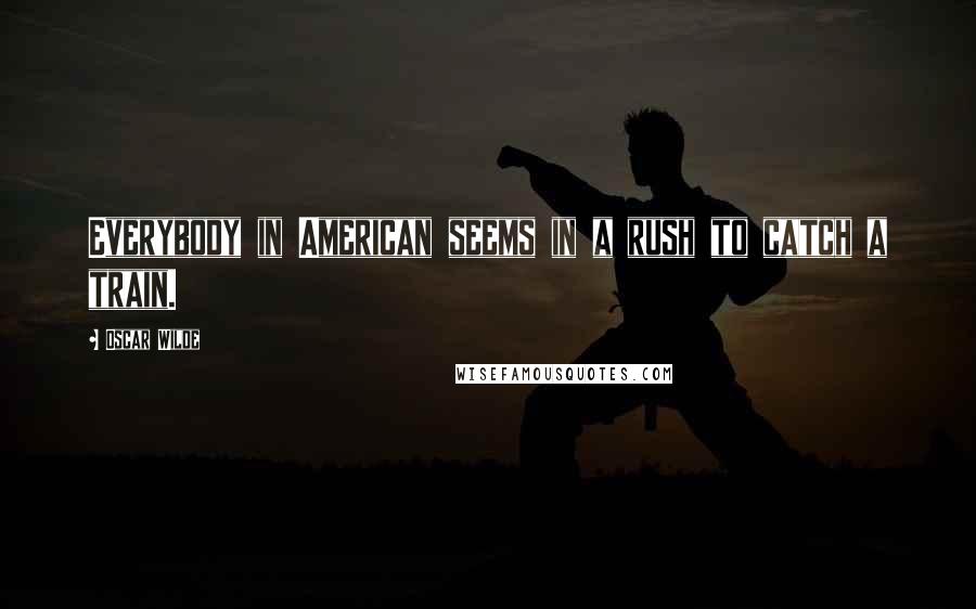 Oscar Wilde Quotes: Everybody in American seems in a rush to catch a train.