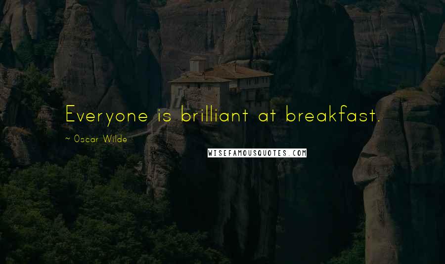 Oscar Wilde Quotes: Everyone is brilliant at breakfast.