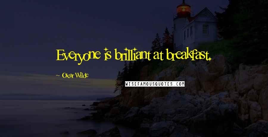 Oscar Wilde Quotes: Everyone is brilliant at breakfast.