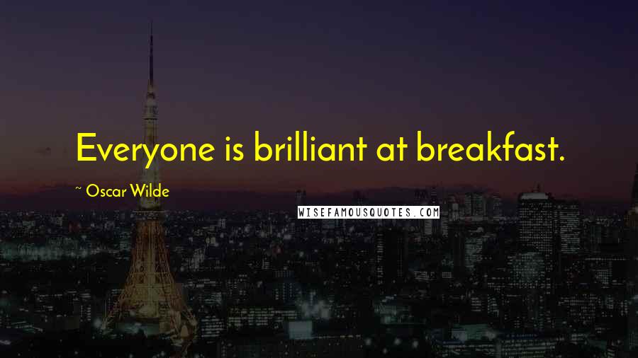 Oscar Wilde Quotes: Everyone is brilliant at breakfast.