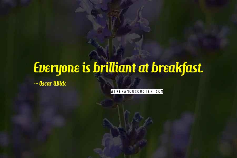 Oscar Wilde Quotes: Everyone is brilliant at breakfast.