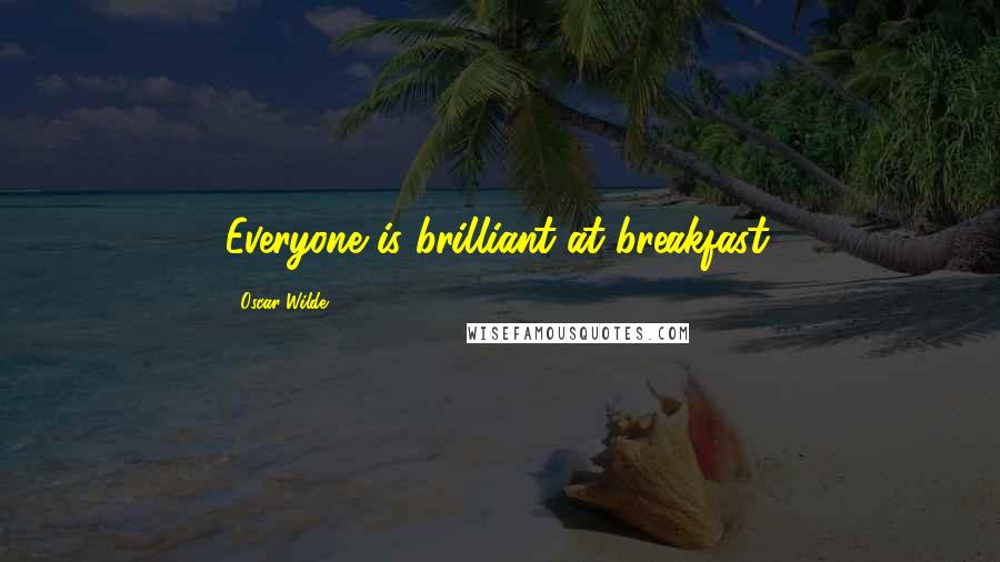Oscar Wilde Quotes: Everyone is brilliant at breakfast.