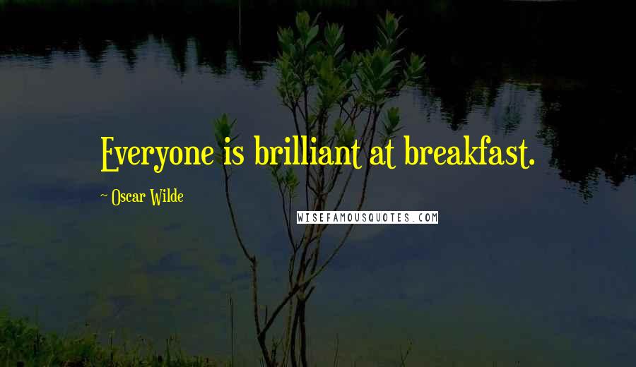 Oscar Wilde Quotes: Everyone is brilliant at breakfast.
