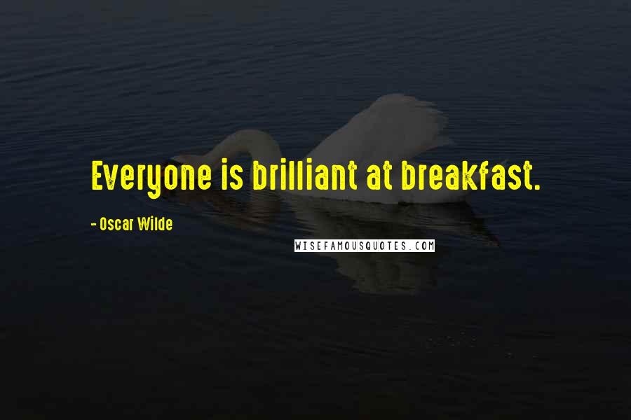 Oscar Wilde Quotes: Everyone is brilliant at breakfast.