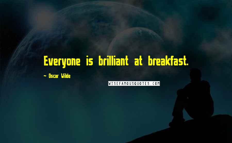 Oscar Wilde Quotes: Everyone is brilliant at breakfast.