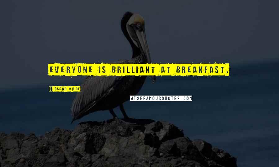 Oscar Wilde Quotes: Everyone is brilliant at breakfast.