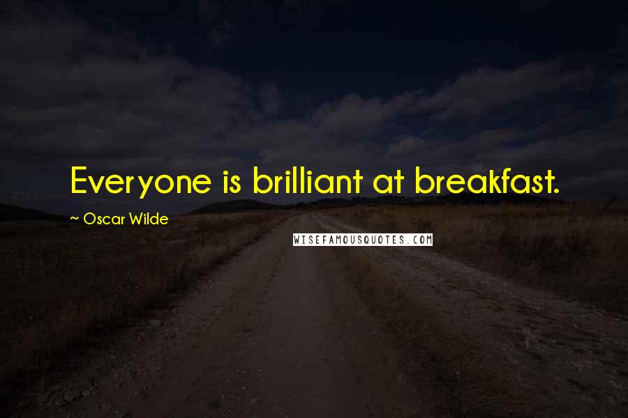 Oscar Wilde Quotes: Everyone is brilliant at breakfast.