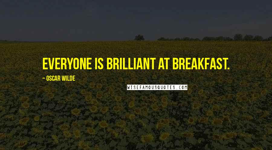 Oscar Wilde Quotes: Everyone is brilliant at breakfast.