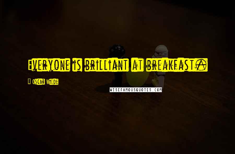 Oscar Wilde Quotes: Everyone is brilliant at breakfast.