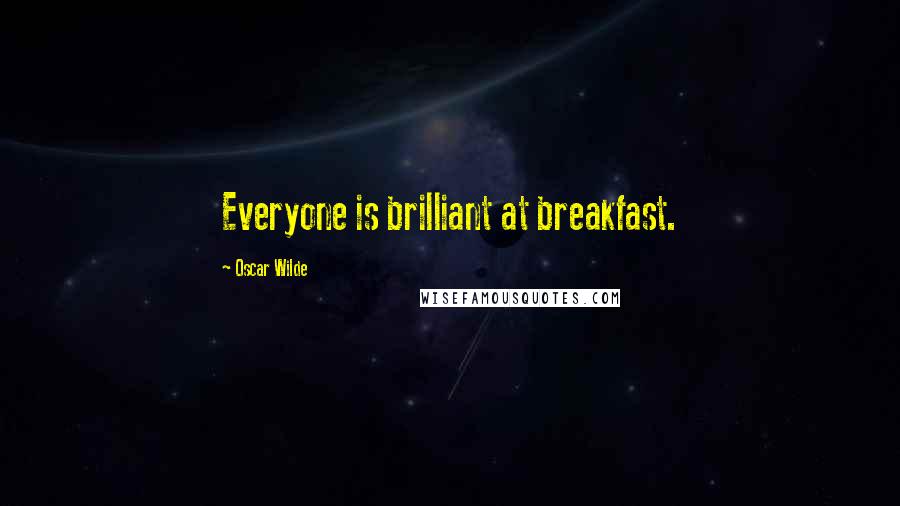 Oscar Wilde Quotes: Everyone is brilliant at breakfast.