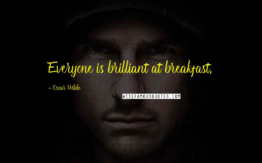 Oscar Wilde Quotes: Everyone is brilliant at breakfast.
