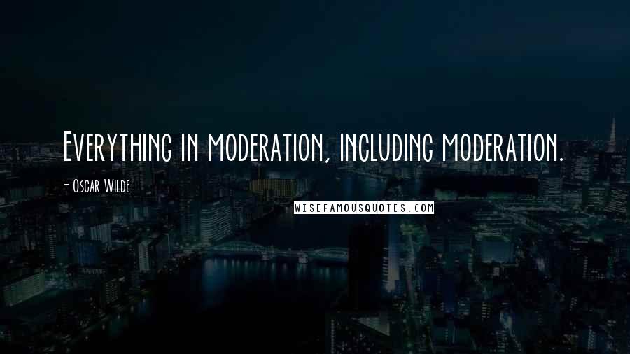Oscar Wilde Quotes: Everything in moderation, including moderation.