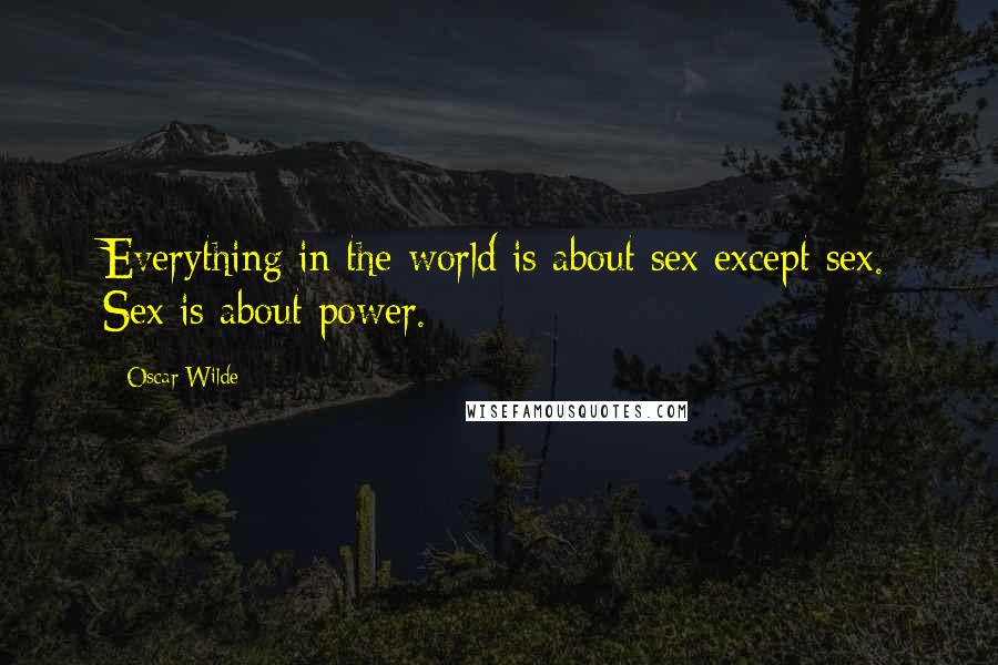 Oscar Wilde Quotes: Everything in the world is about sex except sex. Sex is about power.