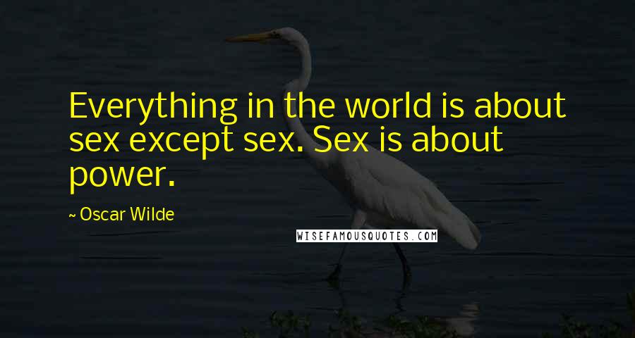 Oscar Wilde Quotes: Everything in the world is about sex except sex. Sex is about power.