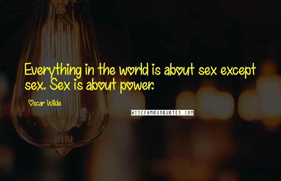 Oscar Wilde Quotes: Everything in the world is about sex except sex. Sex is about power.